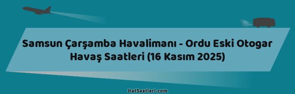 Samsun Çarşamba Havalimanı - Ordu Eski Otogar Havaş Saatleri (16 Kasım 2025)